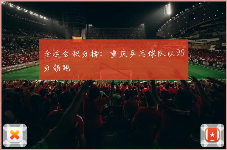 全运会积分榜：重庆乒乓球队以99分领跑