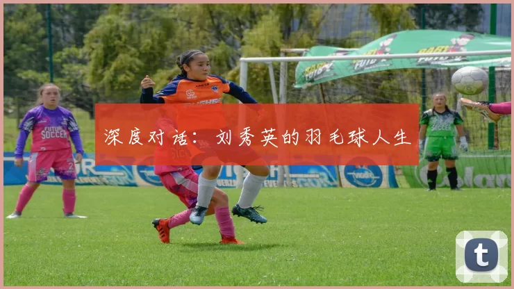 深度对话：刘秀英的羽毛球人生