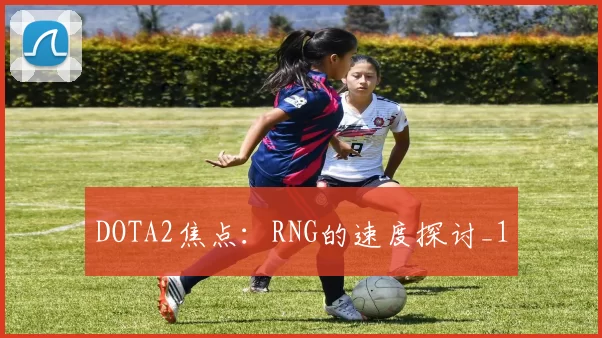 DOTA2焦点：RNG的速度探讨_1