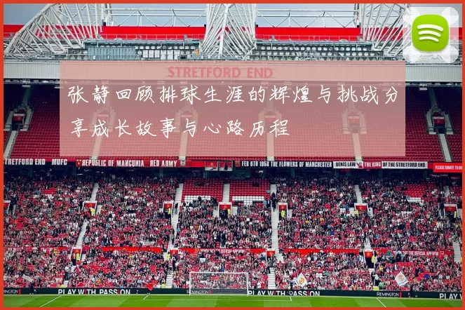 张静回顾排球生涯的辉煌与挑战分享成长故事与心路历程