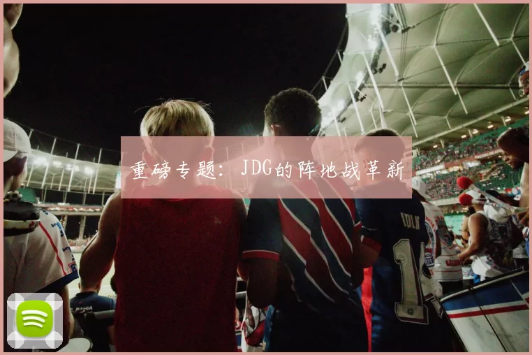 重磅专题：JDG的阵地战革新