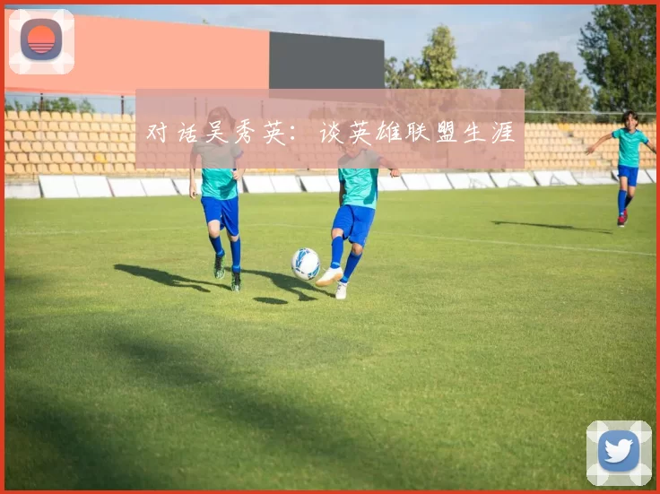 对话吴秀英：谈英雄联盟生涯